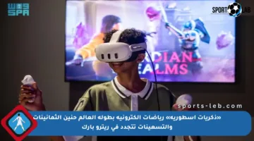 «ذكريات أسطورية» رياضات إلكترونية بطولة العالم حنين الثمانينات والتسعينات تتجدد في ريترو بارك